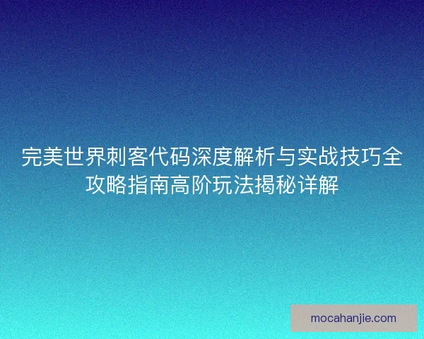 完美世界刺客代码深度解析与实战技巧全攻略指南高阶玩法揭秘详解
